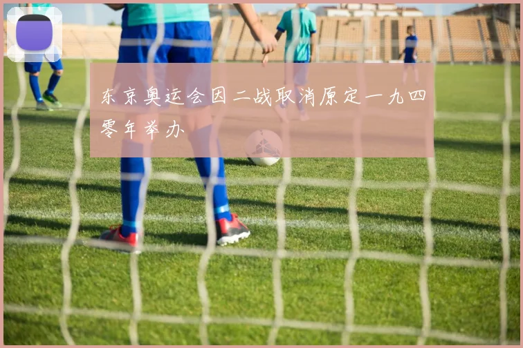 东京奥运会因二战取消原定一九四零年举办