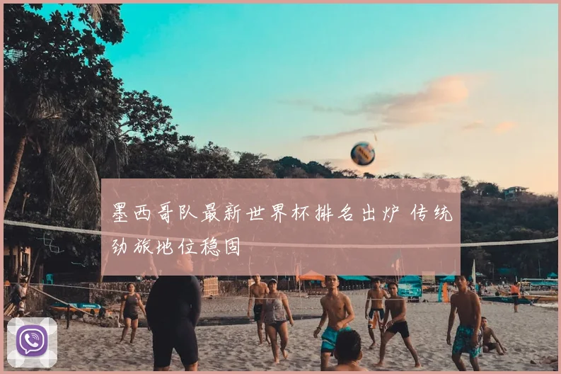 墨西哥队最新世界杯排名出炉 传统劲旅地位稳固