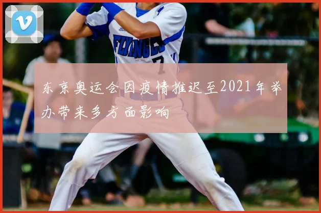 东京奥运会因疫情推迟至2021年举办带来多方面影响