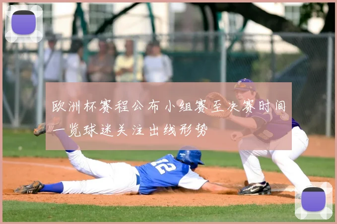 欧洲杯赛程公布小组赛至决赛时间一览球迷关注出线形势