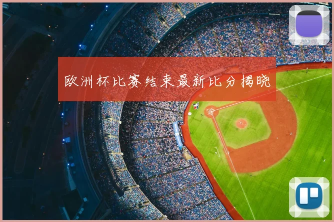 欧洲杯比赛结束最新比分揭晓
