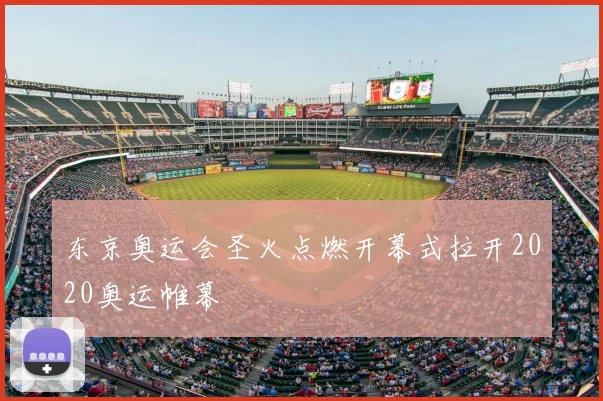 东京奥运会圣火点燃开幕式拉开2020奥运帷幕