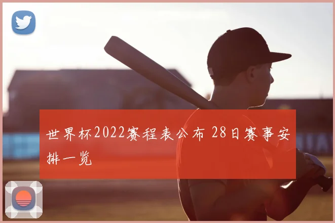 世界杯2022赛程表公布 28日赛事安排一览
