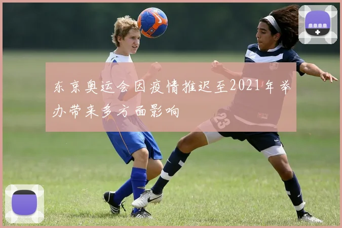 东京奥运会因疫情推迟至2021年举办带来多方面影响