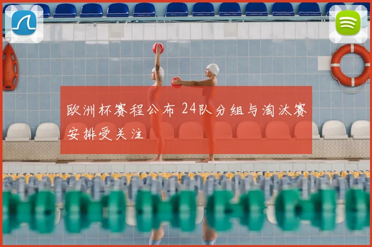 欧洲杯赛程公布 24队分组与淘汰赛安排受关注