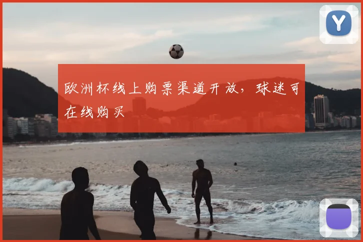 欧洲杯线上购票渠道开放,球迷可在线购买
