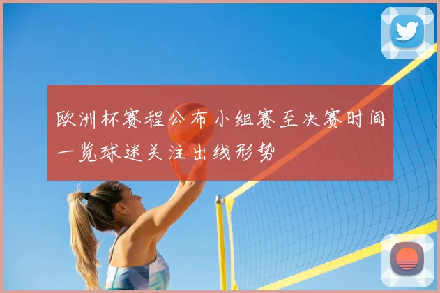 欧洲杯赛程公布小组赛至决赛时间一览球迷关注出线形势