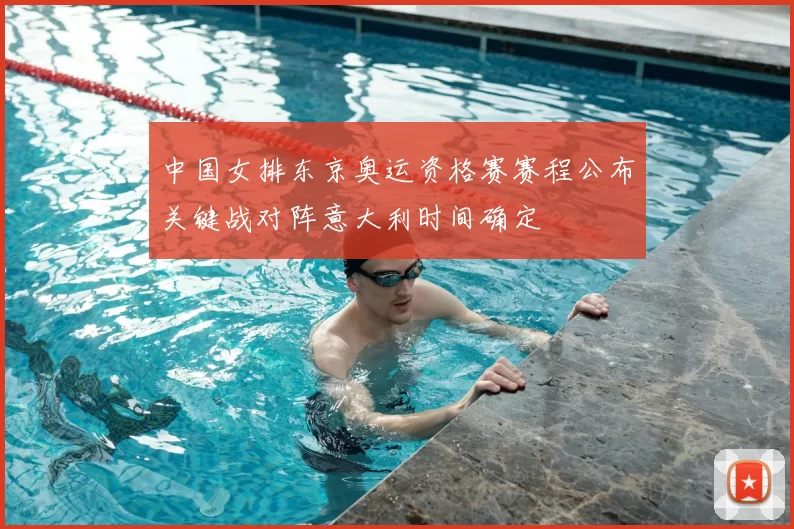 中国女排东京奥运资格赛赛程公布关键战对阵意大利时间确定