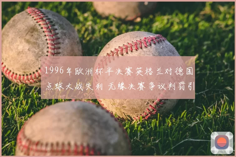 1996年欧洲杯半决赛英格兰对德国点球大战失利 无缘决赛争议判罚引关注