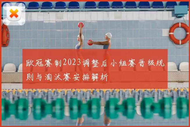 欧冠赛制2023调整后小组赛晋级规则与淘汰赛安排解析