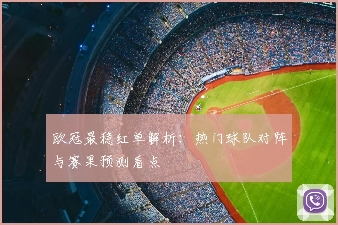 欧冠最稳红单解析：热门球队对阵与赛果预测看点