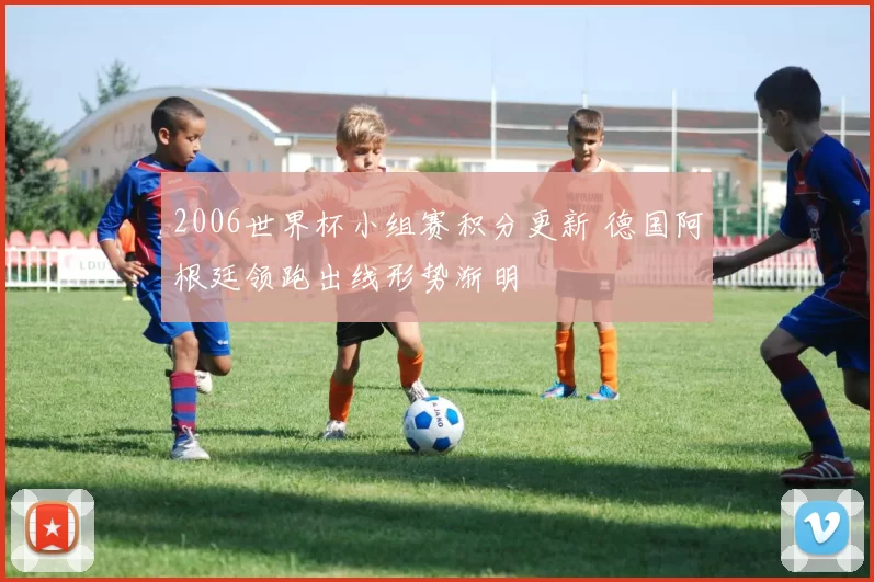 2006世界杯小组赛积分更新 德国阿根廷领跑出线形势渐明