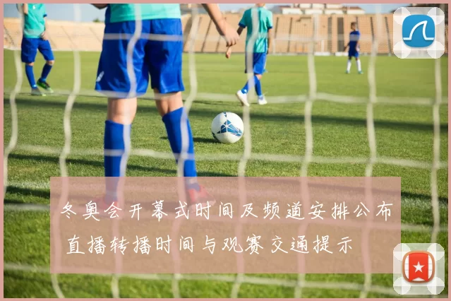 冬奥会开幕式时间及频道安排公布 直播转播时间与观赛交通提示