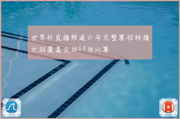 世界杯直播频道公布完整赛程转播计划覆盖全部64场比赛