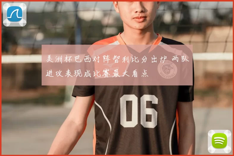 美洲杯巴西对阵智利比分出炉 两队进攻表现成比赛最大看点