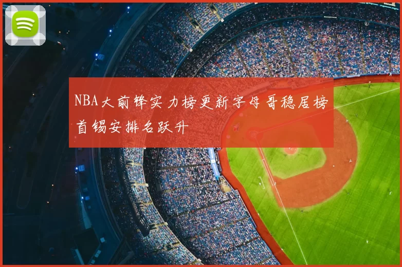 NBA大前锋实力榜更新字母哥稳居榜首锡安排名跃升