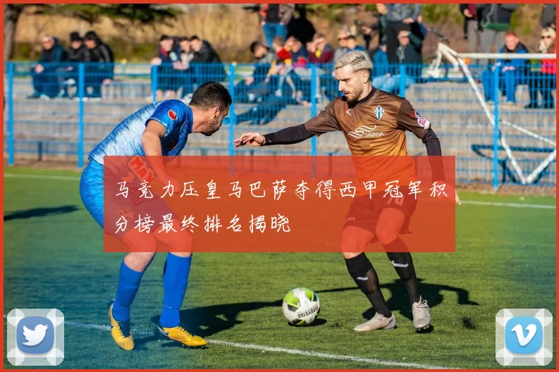 马竞力压皇马巴萨夺得西甲冠军积分榜最终排名揭晓