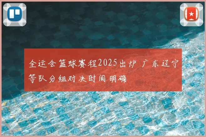 全运会篮球赛程2025出炉 广东辽宁等队分组对决时间明确