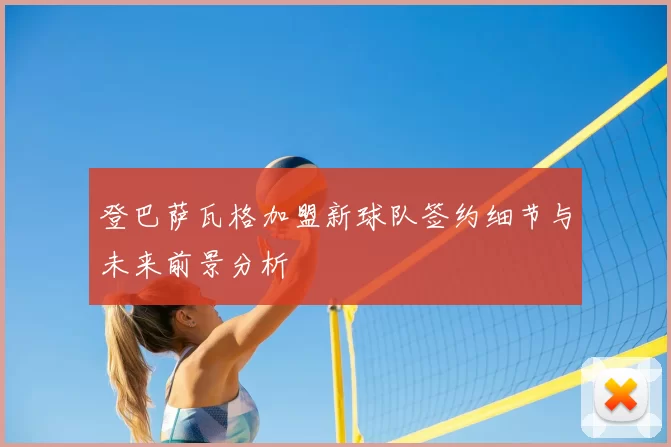 登巴萨瓦格加盟新球队签约细节与未来前景分析