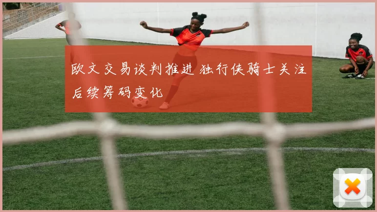 欧文交易谈判推进 独行侠骑士关注后续筹码变化