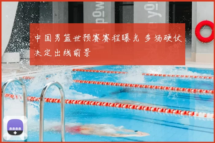 中国男篮世预赛赛程曝光 多场硬仗决定出线前景