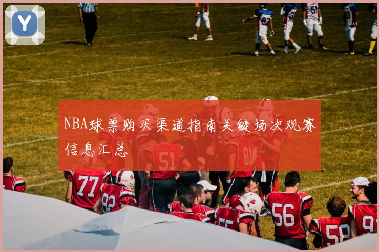 NBA球票购买渠道指南关键场次观赛信息汇总