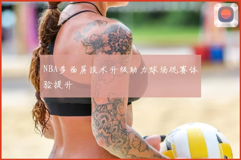NBA多面屏技术升级助力球场观赛体验提升