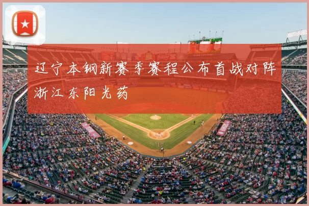 辽宁本钢新赛季赛程公布首战对阵浙江东阳光药