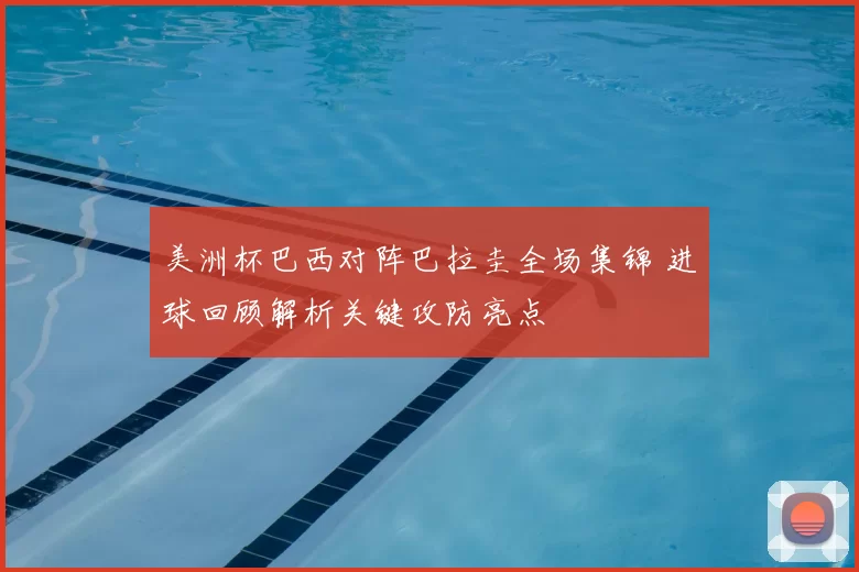 美洲杯巴西对阵巴拉圭全场集锦 进球回顾解析关键攻防亮点
