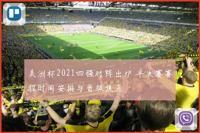 美洲杯2021四强对阵出炉 半决赛赛程时间安排与晋级焦点