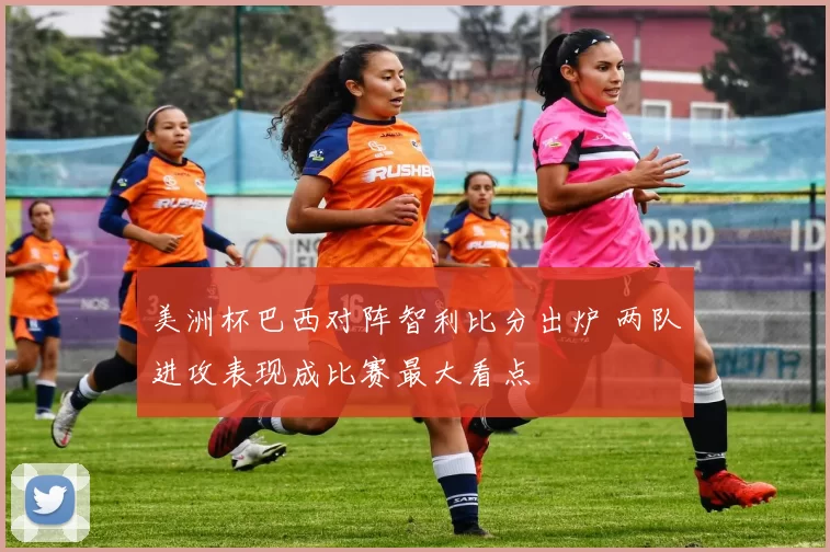 美洲杯巴西对阵智利比分出炉 两队进攻表现成比赛最大看点