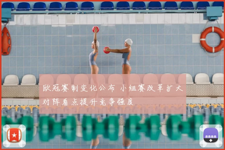 欧冠赛制变化公布 小组赛改革扩大对阵看点提升竞争强度