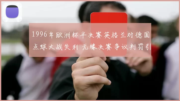 1996年欧洲杯半决赛英格兰对德国点球大战失利 无缘决赛争议判罚引关注