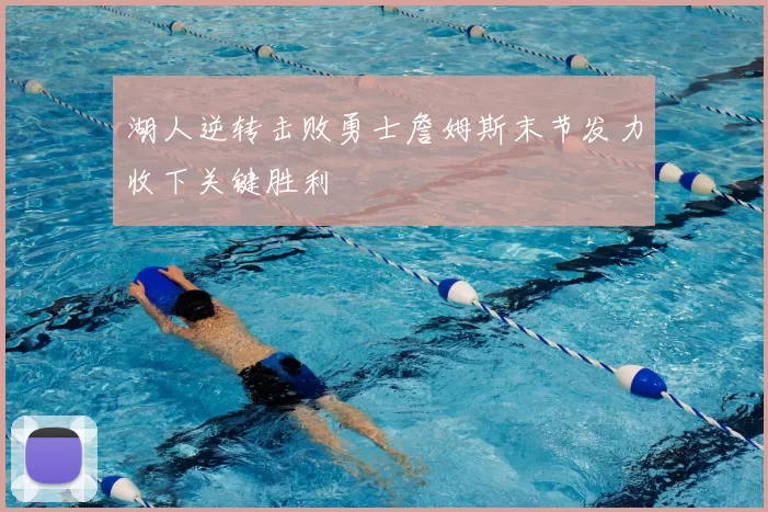湖人逆转击败勇士詹姆斯末节发力收下关键胜利