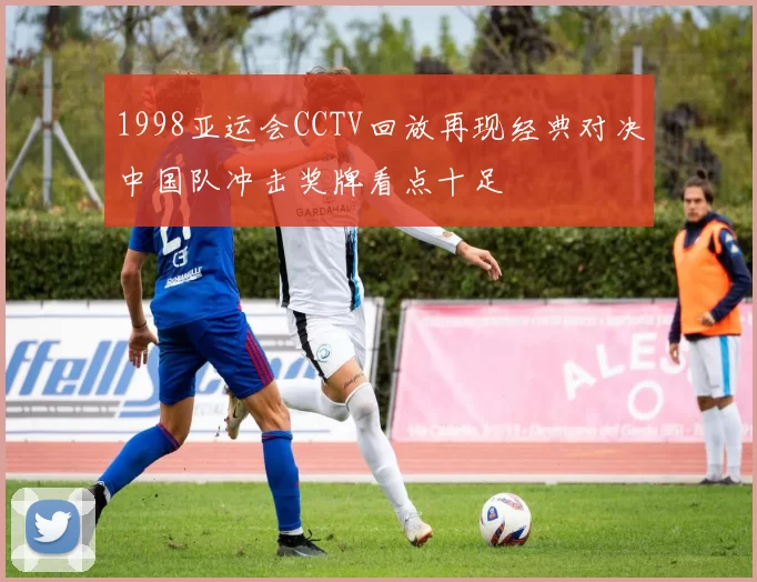 1998亚运会CCTV回放再现经典对决中国队冲击奖牌看点十足