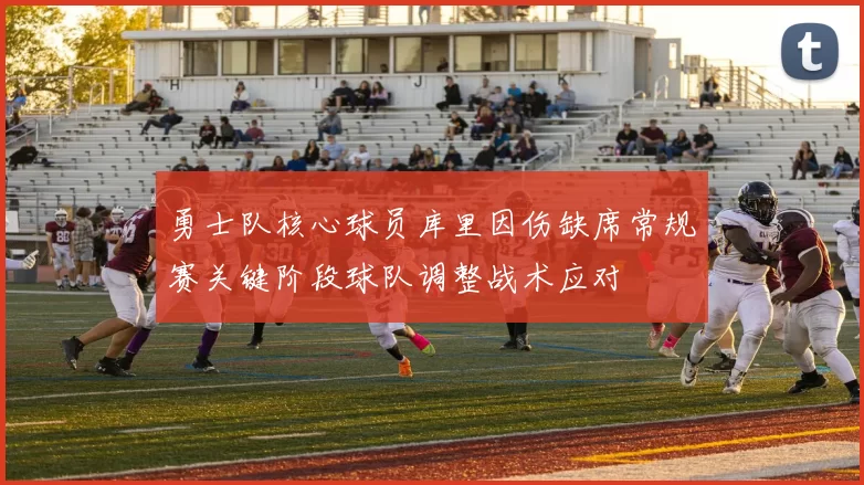 勇士队核心球员库里因伤缺席常规赛关键阶段球队调整战术应对