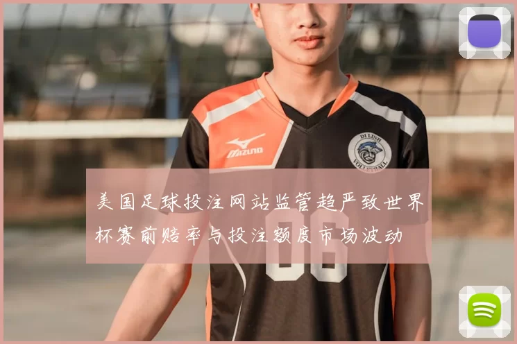 美国足球投注网站监管趋严致世界杯赛前赔率与投注额度市场波动